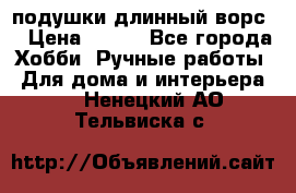 подушки длинный ворс  › Цена ­ 800 - Все города Хобби. Ручные работы » Для дома и интерьера   . Ненецкий АО,Тельвиска с.